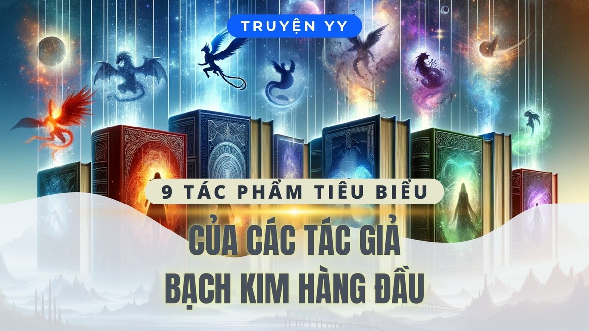 9 Tác Phẩm Tiêu Biểu Của Các Tác Giả Bạch Kim Hàng Đầu Giới Tiểu Thuyết Mạng: Từng Nghe Qua Vô Số Lần, Nhưng Sao Bạn Vẫn Chưa Đọc?